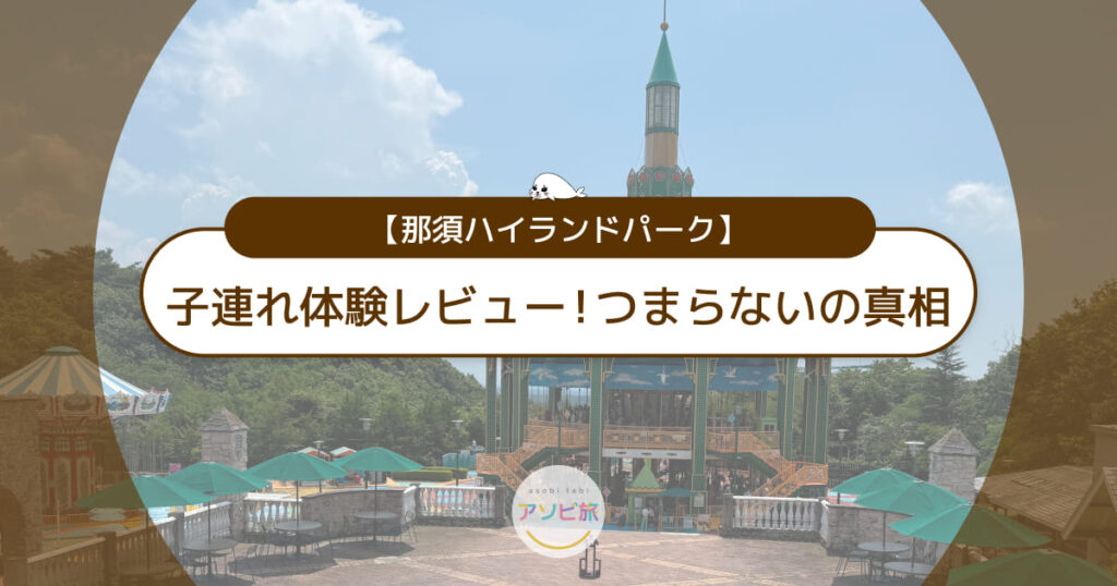 那須ハイランドパーク子連れ体験レビュー！1日遊んだリアルな口コミとつまらないの真相