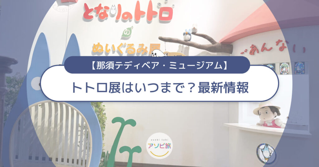 那須テディベアミュージアムのトトロ展はいつまで？最新情報を解説