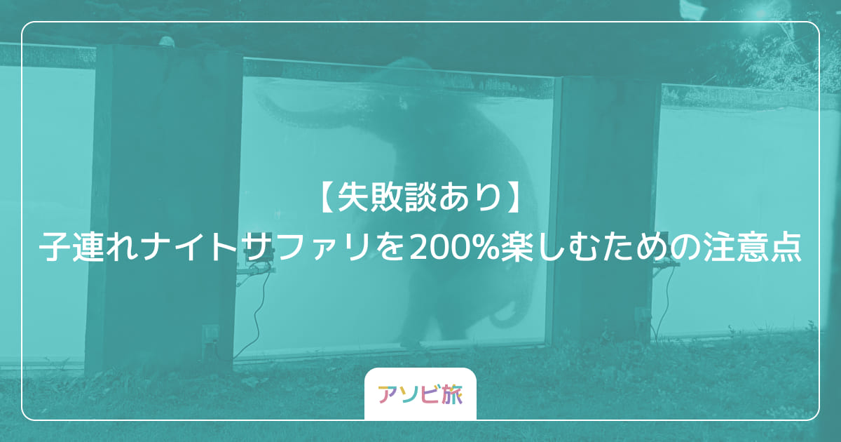 【失敗談あり】子連れナイトサファリを200%楽しむための注意点