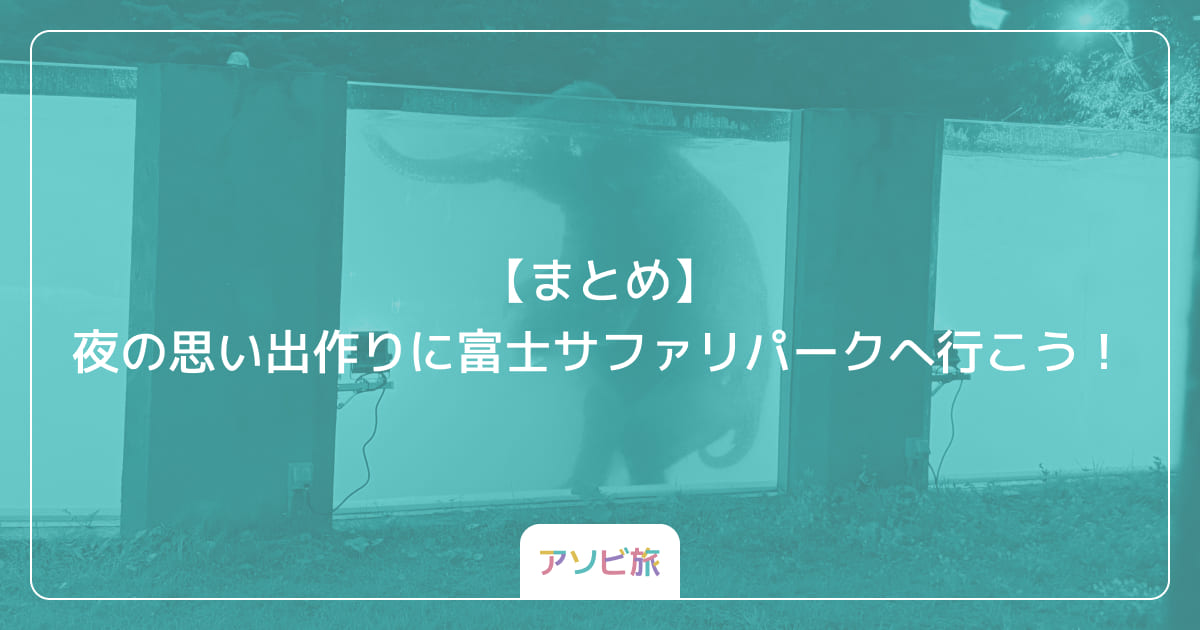【まとめ】2026年の夜の思い出作りに富士サファリパークへ行こう！