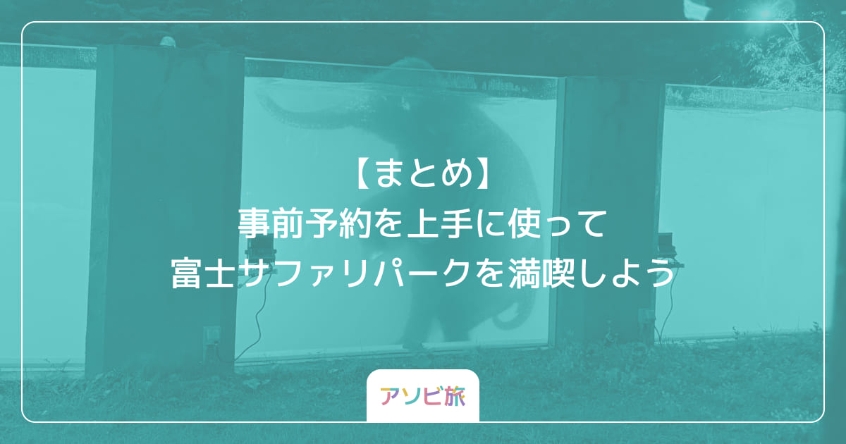 【まとめ】事前予約を上手に使って富士サファリパークを満喫しよう