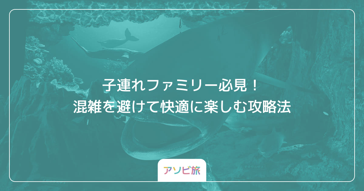 子連れファミリー必見！混雑を避けて快適に楽しむ攻略法