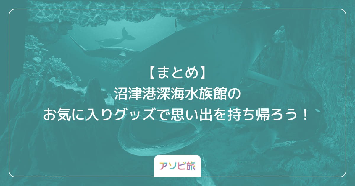 【まとめ】沼津港深海水族館のお気に入りグッズで思い出を持ち帰ろう！