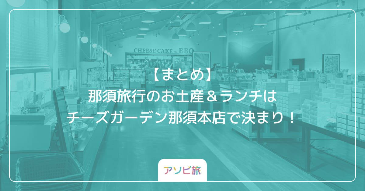 【まとめ】那須旅行のお土産＆ランチはチーズガーデン那須本店で決まり！