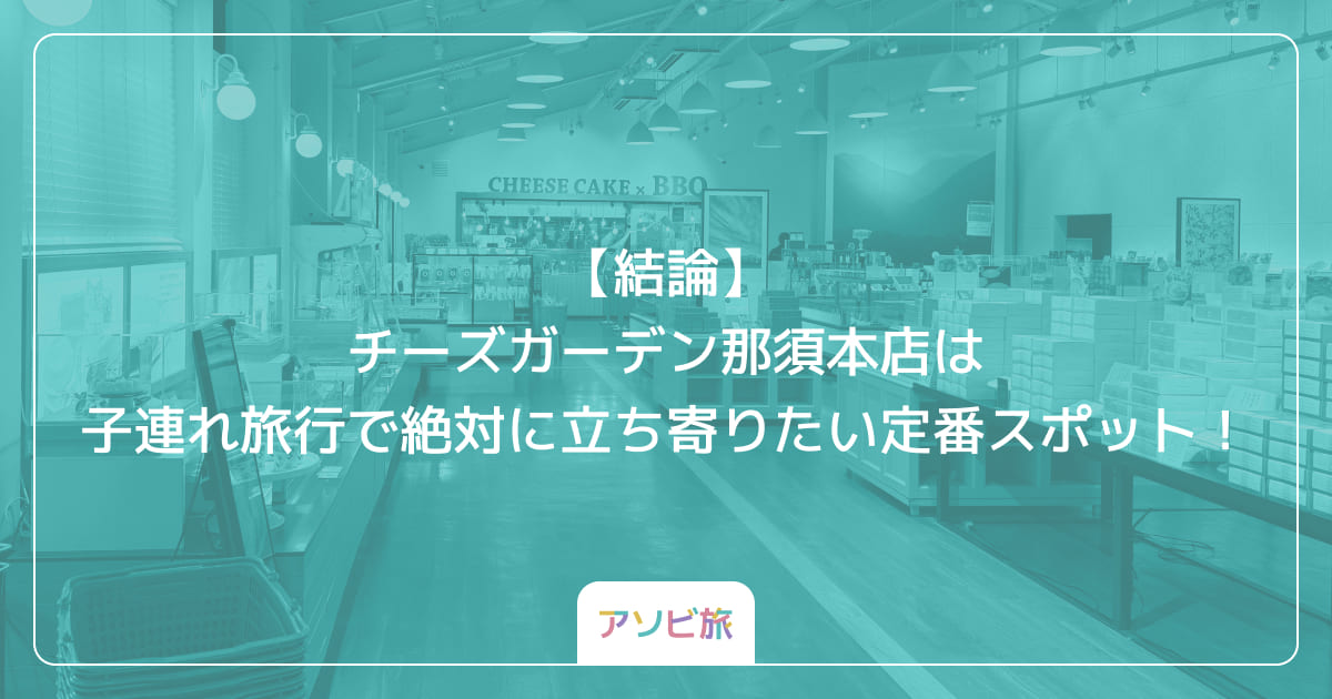 【結論】チーズガーデン那須本店は子連れ旅行で絶対に立ち寄りたい定番スポット！