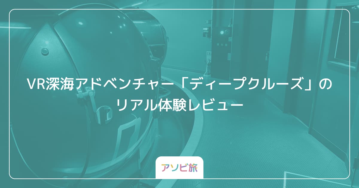 VR深海アドベンチャー「ディープクルーズ」のリアル体験レビュー