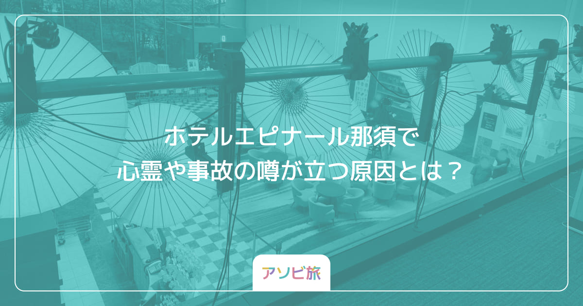 ホテルエピナール那須で心霊や事故の噂が立つ原因とは？
