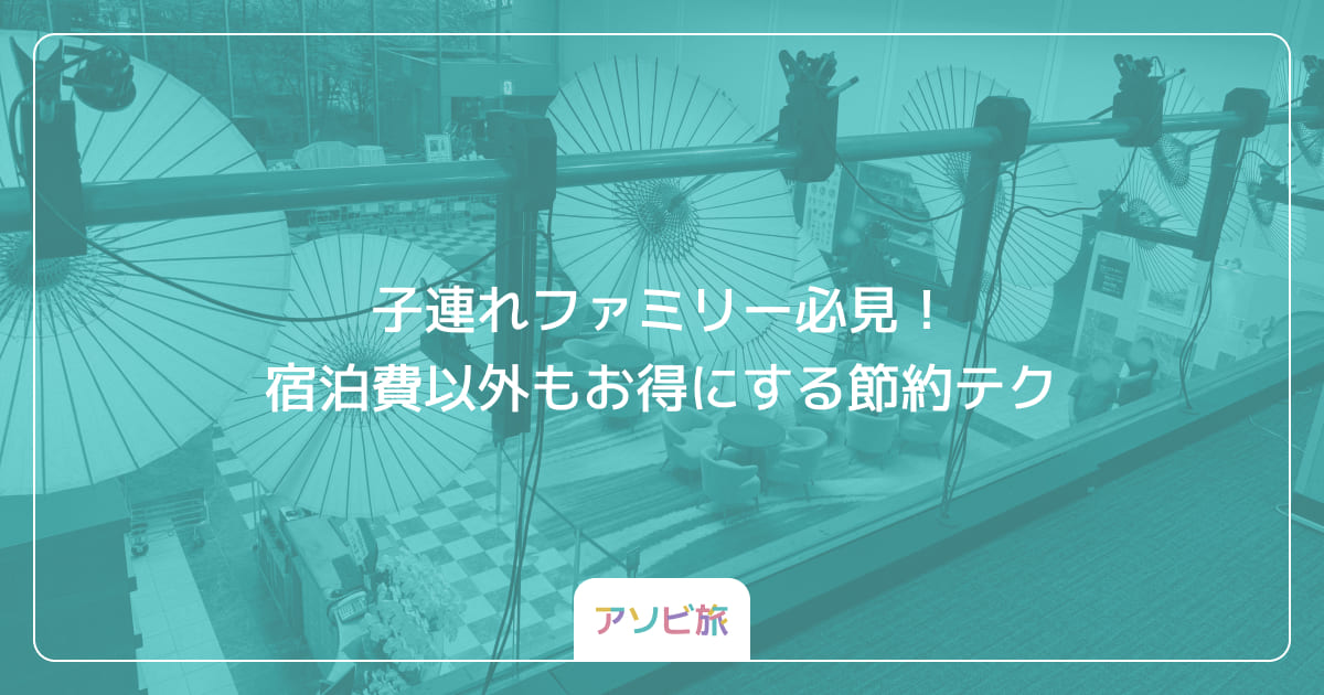 子連れファミリー必見！宿泊費以外もお得にする節約テク