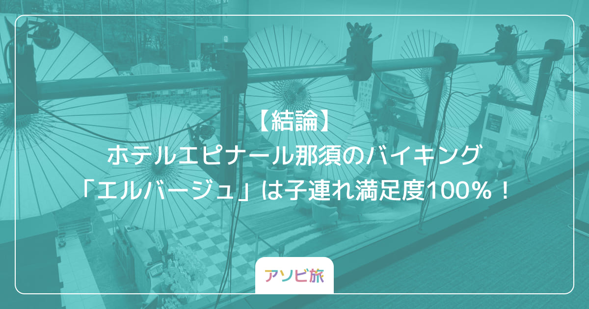 【結論】ホテルエピナール那須のバイキング「エルバージュ」は子連れ満足度100％！