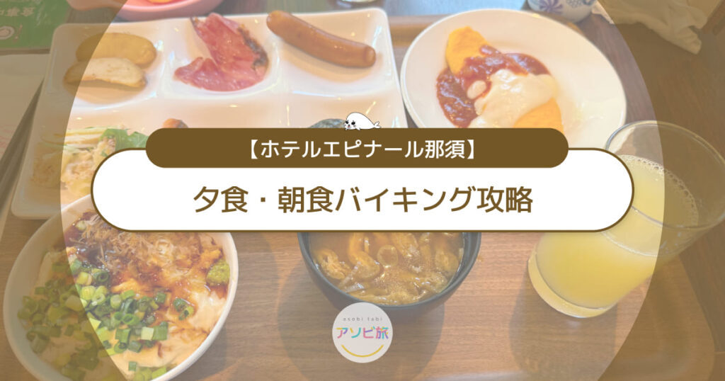 ホテルエピナール那須のバイキング攻略！子連れに嬉しい夕食・朝食を徹底レポ