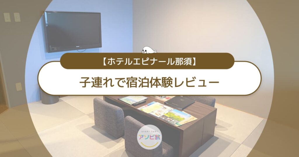 【写真大量】ホテルエピナール那須に子連れで宿泊体験レビュー！