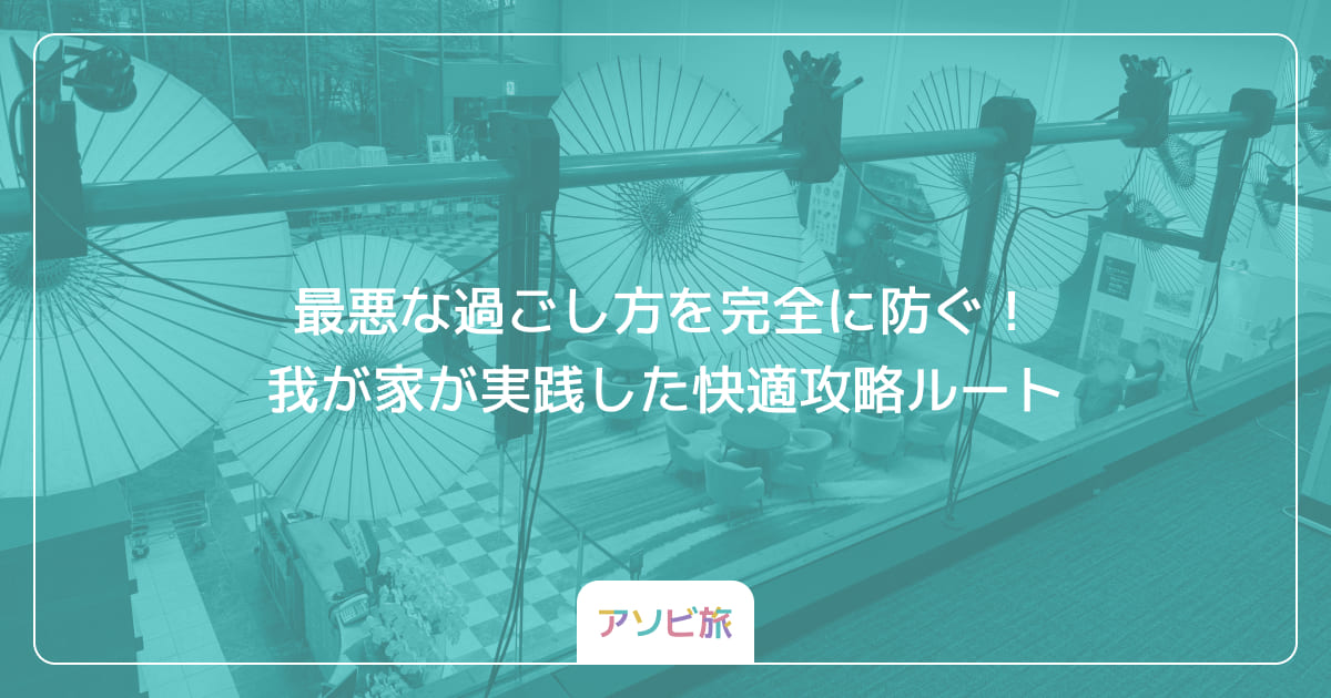 最悪な過ごし方を完全に防ぐ！我が家が実践した快適攻略ルート