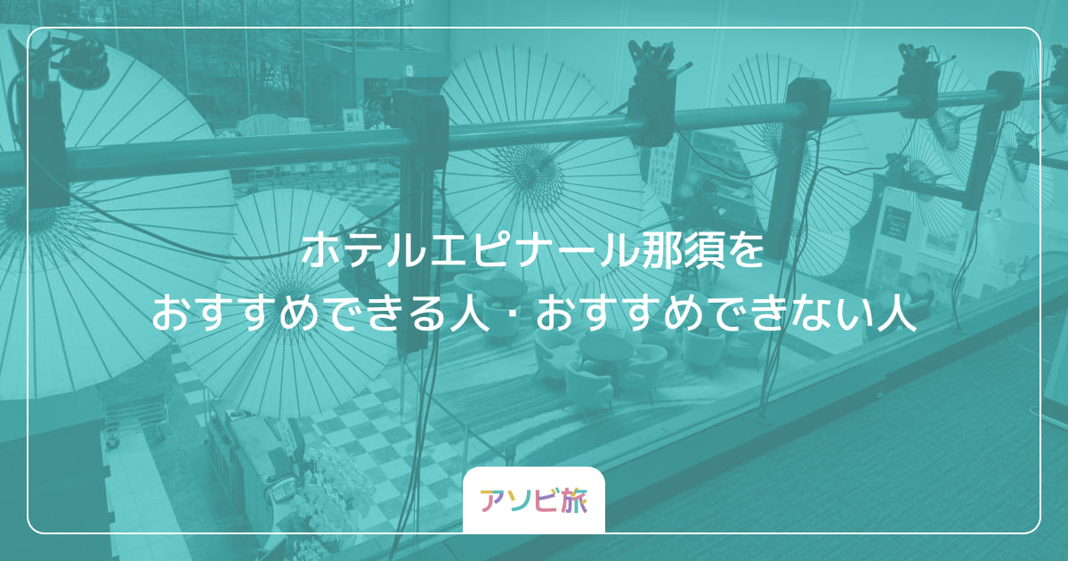 ホテルエピナール那須をおすすめできる人・おすすめできない人