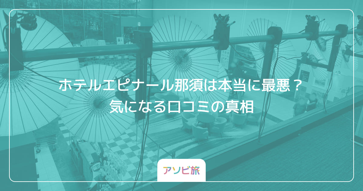 ホテルエピナール那須は本当に最悪？気になる口コミの真相