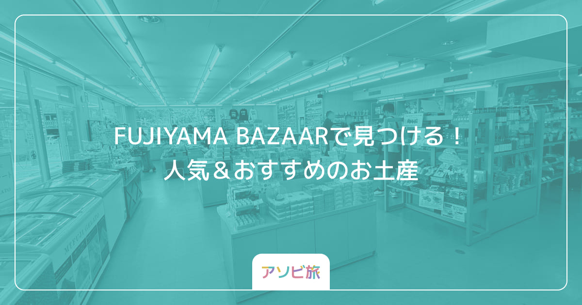 FUJIYAMA BAZAARで見つける！人気＆おすすめのお土産