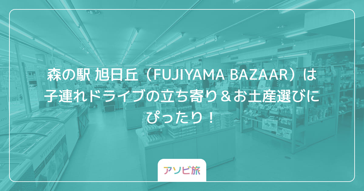 森の駅 旭日丘（FUJIYAMA BAZAAR）は子連れドライブの立ち寄り＆お土産選びにぴったり！