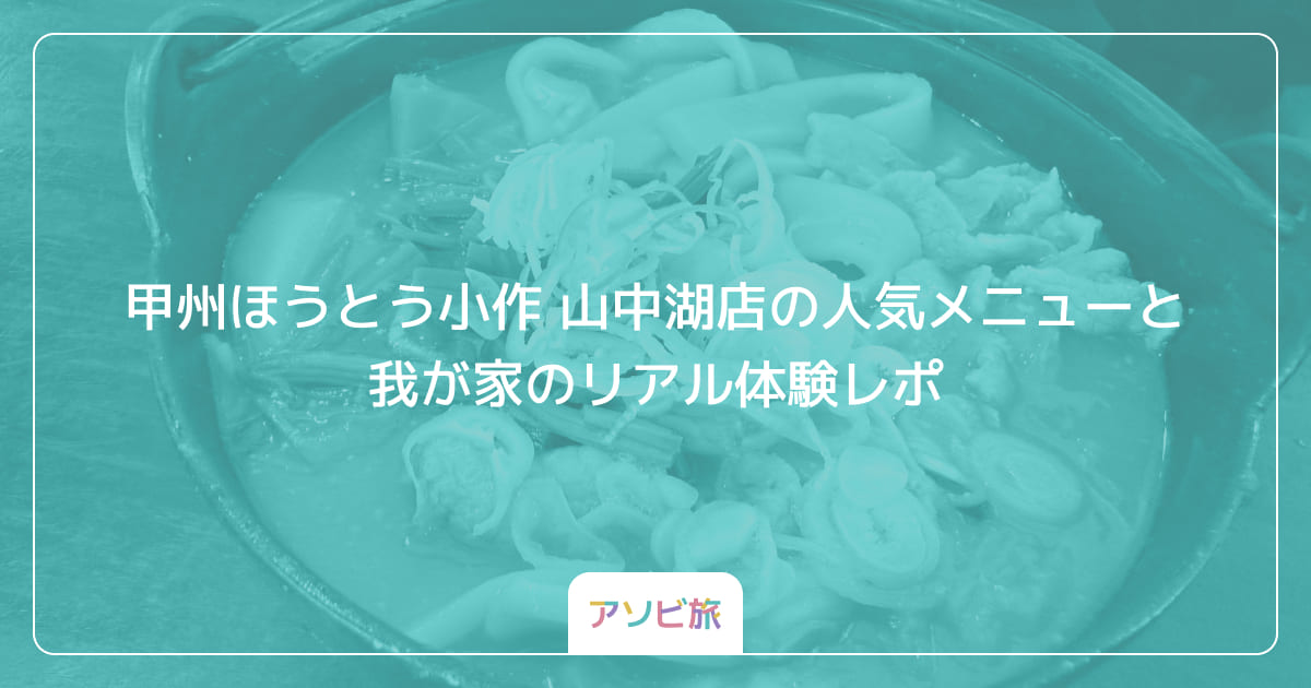 甲州ほうとう小作 山中湖店の人気メニューと我が家のリアル体験レポ