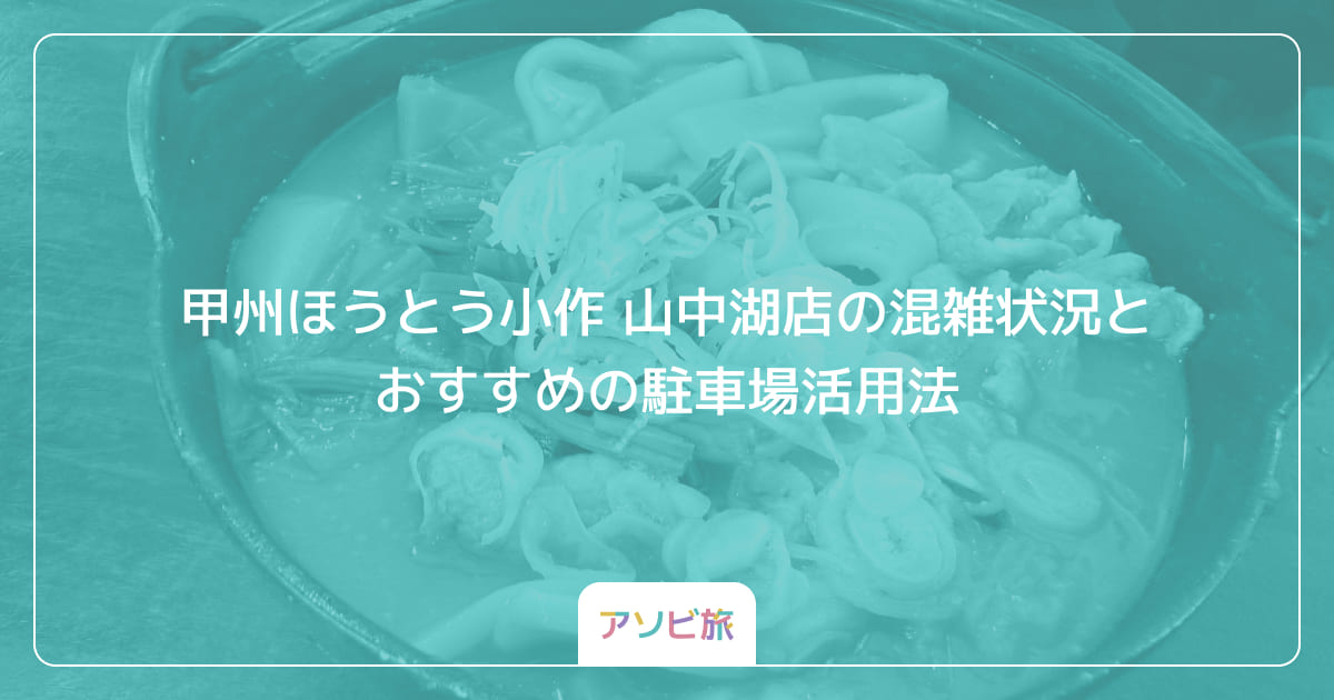 甲州ほうとう小作 山中湖店の混雑状況とおすすめの駐車場活用法