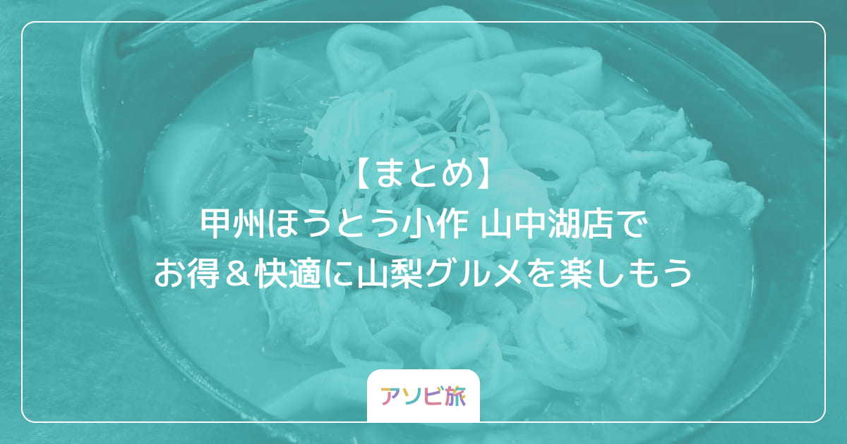【まとめ】甲州ほうとう小作 山中湖店でお得＆快適に山梨グルメを楽しもう