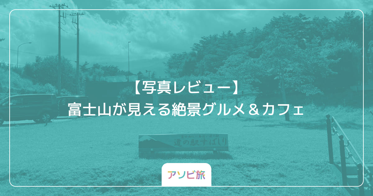 【写真レビュー】富士山が見える絶景グルメ＆カフェ