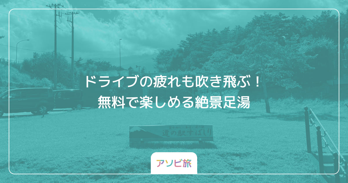ドライブの疲れも吹き飛ぶ！無料で楽しめる絶景足湯