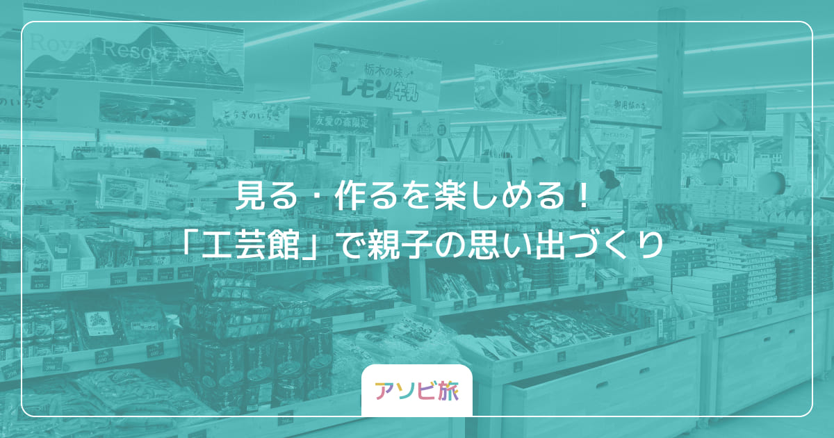 見る・作るを楽しめる！「工芸館」で親子の思い出づくり