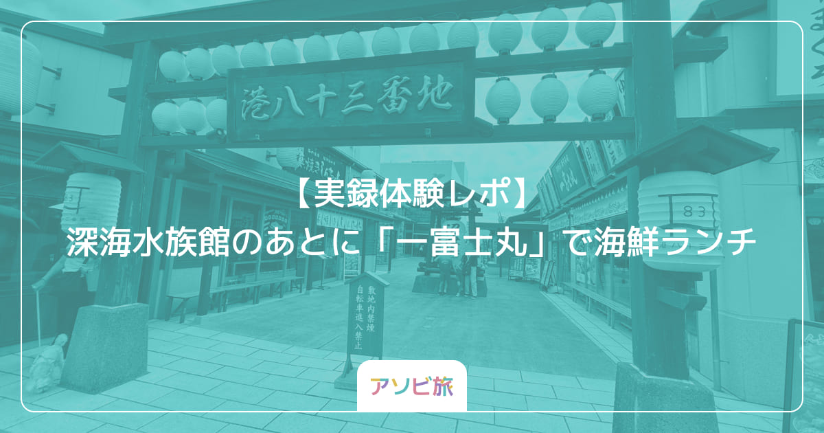【実録体験レポ】深海水族館のあとに「一富士丸」で海鮮ランチ