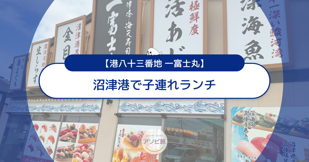 沼津港で子連れランチ！深海水族館すぐ「一富士丸」の海鮮グルメ体験レポ