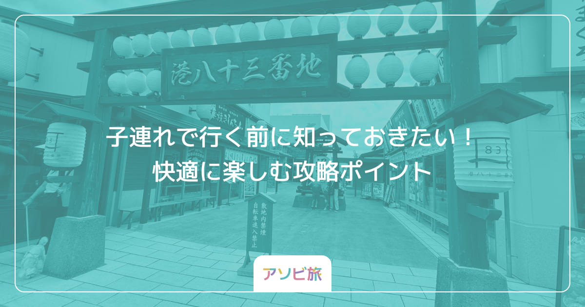 子連れで行く前に知っておきたい！快適に楽しむ攻略ポイント