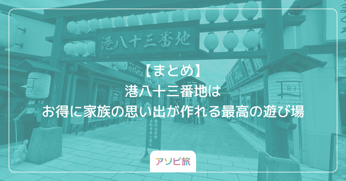 【まとめ】港八十三番地はお得に家族の思い出が作れる最高の遊び場