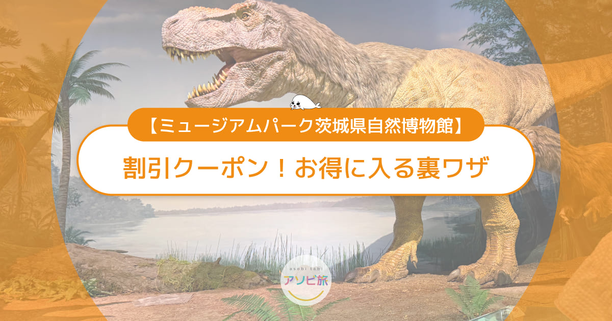 ミュージアムパーク茨城県自然博物館の割引クーポン！お得に入る裏ワザ
