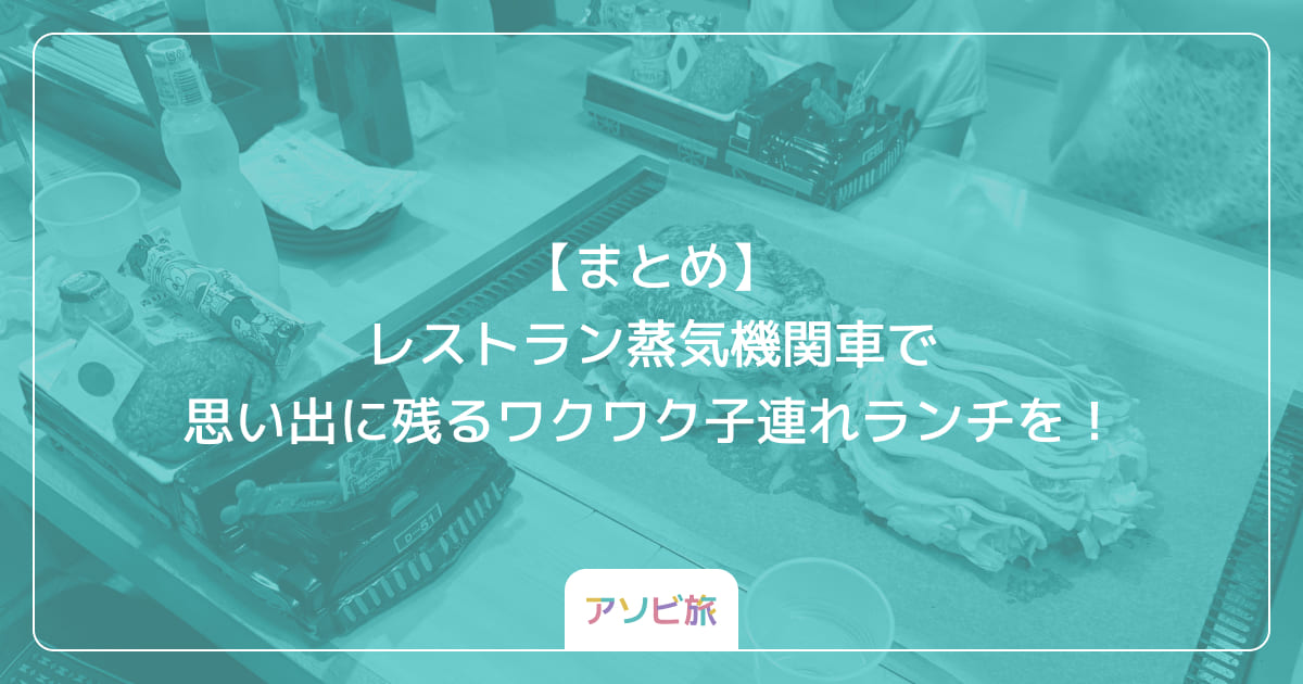 【まとめ】レストラン蒸気機関車で思い出に残るワクワク子連れランチを！