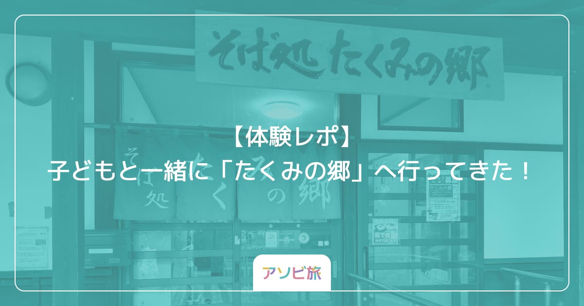 【体験レポ】子どもと一緒に「たくみの郷」へ行ってきた！