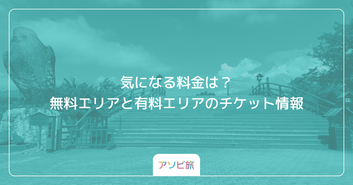 気になる料金は？無料エリアと有料エリアのチケット情報