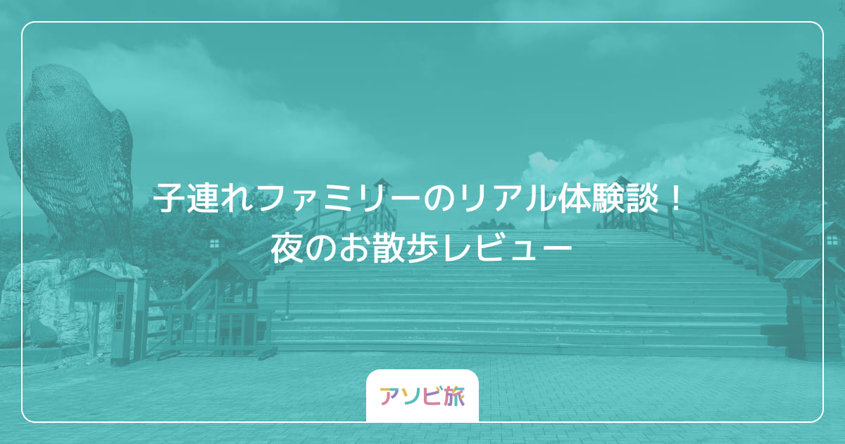 子連れファミリーのリアル体験談！夜のお散歩レビュー