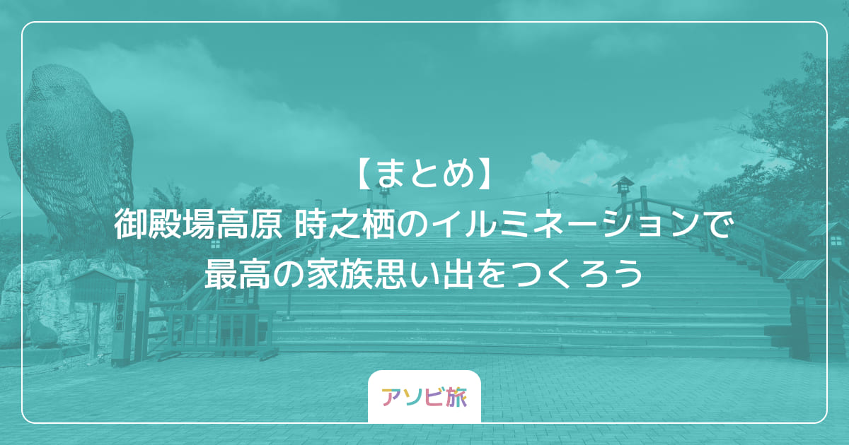 【まとめ】御殿場高原 時之栖のイルミネーションで最高の家族思い出をつくろう
