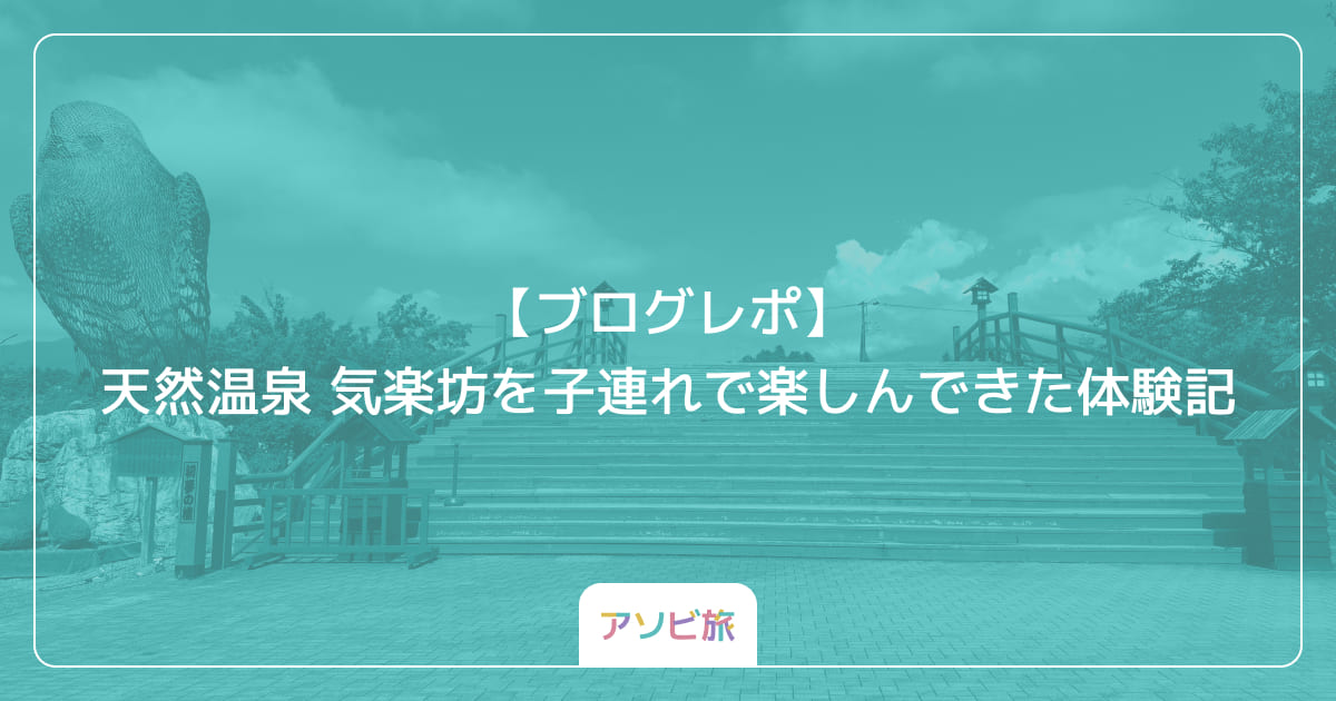 【ブログレポ】天然温泉 気楽坊を子連れで楽しんできた体験記