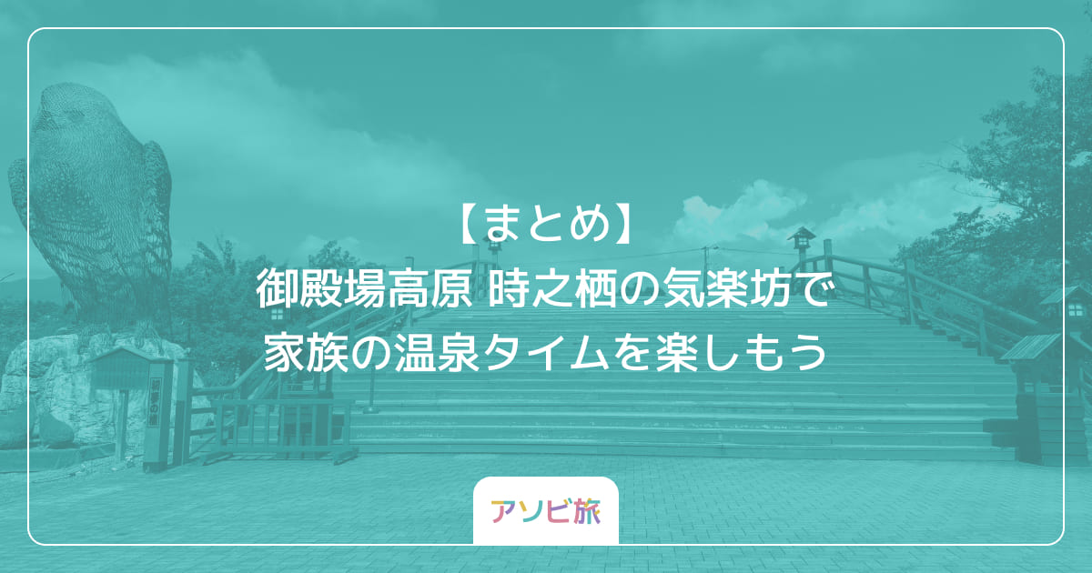 【まとめ】御殿場高原 時之栖の気楽坊で家族の温泉タイムを楽しもう