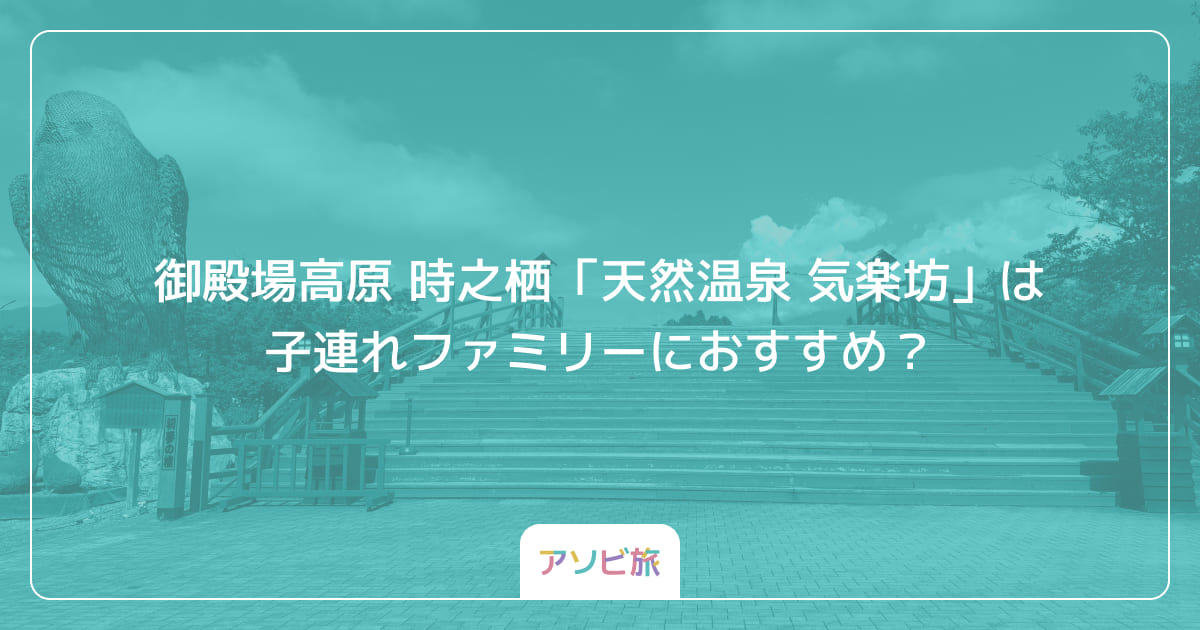 御殿場高原 時之栖「天然温泉 気楽坊」は子連れファミリーにおすすめ？