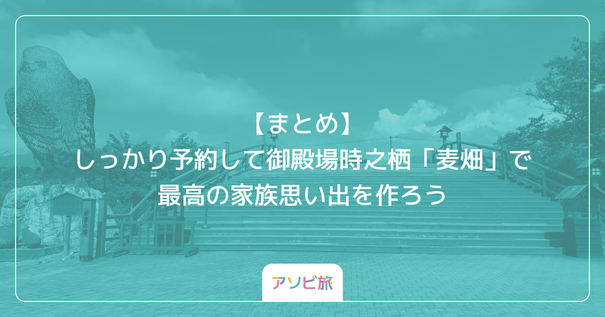 【まとめ】しっかり予約して御殿場時之栖「麦畑」で最高の家族思い出を作ろう