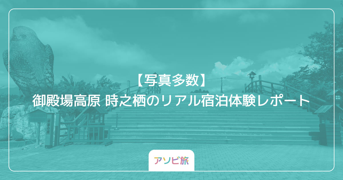 【写真多数】御殿場高原 時之栖のリアル宿泊体験レポート
