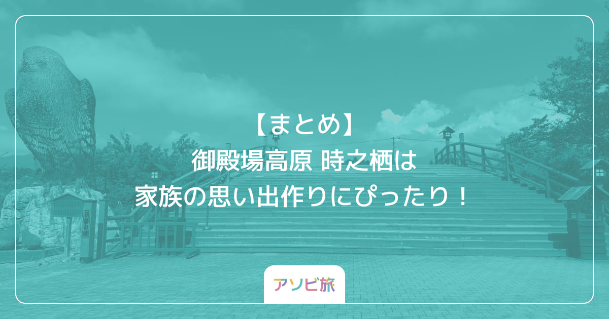 【まとめ】御殿場高原 時之栖は家族の思い出作りにぴったり！