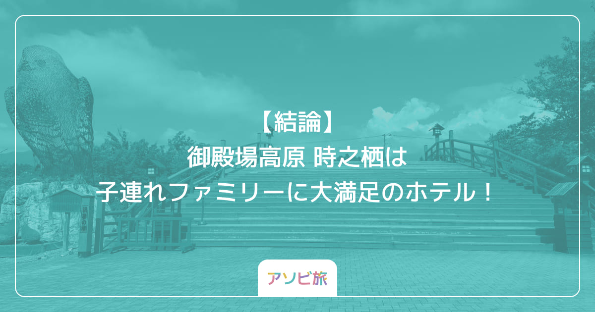 【結論】御殿場高原 時之栖は子連れファミリーに大満足のホテル！