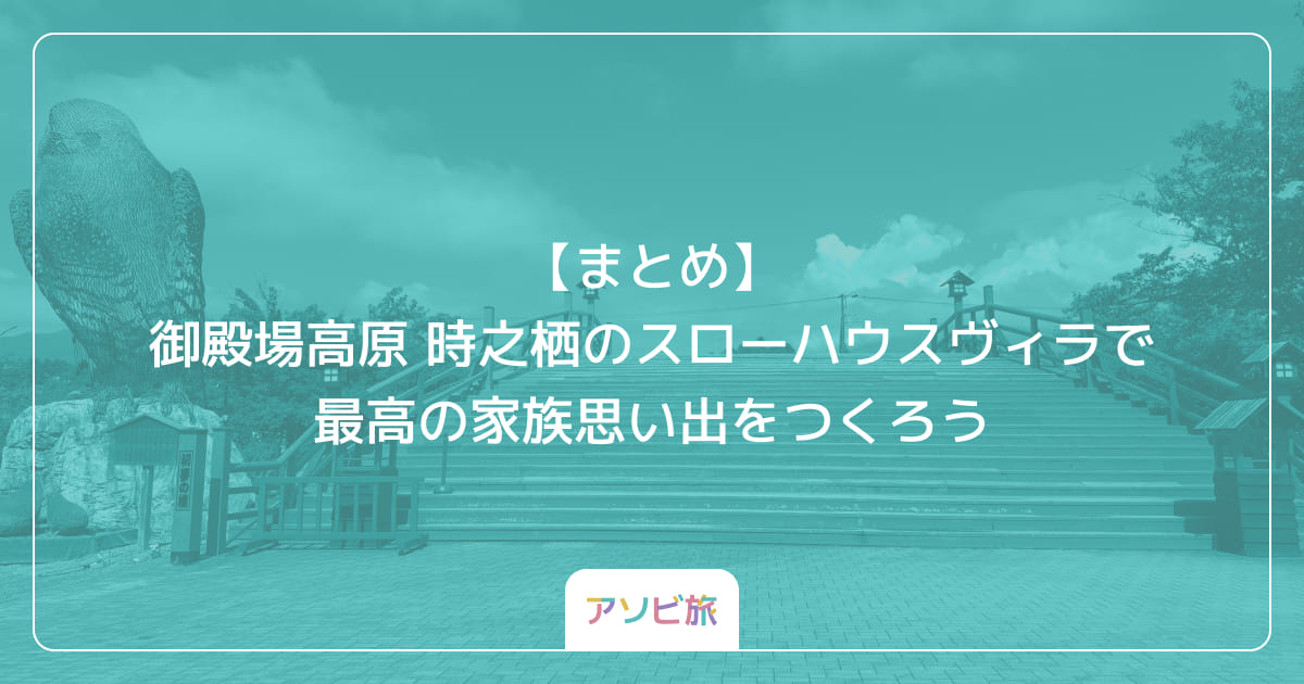 【まとめ】御殿場高原 時之栖のスローハウスヴィラで最高の家族思い出をつくろう