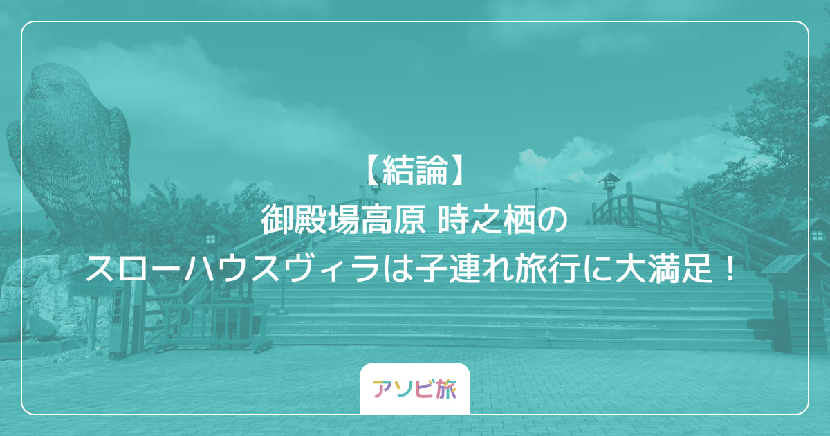 【結論】御殿場高原 時之栖のスローハウスヴィラは子連れ旅行に大満足！