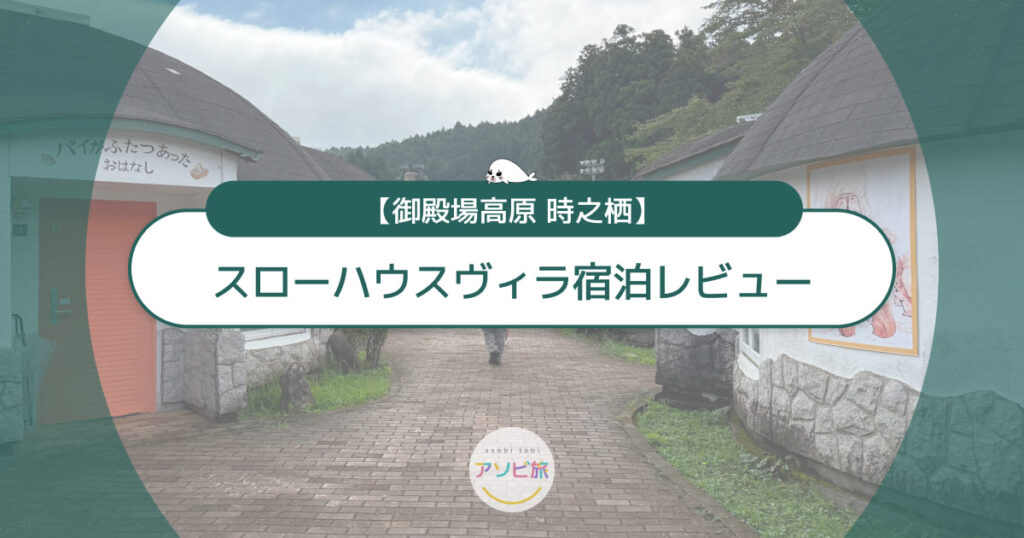 御殿場高原 時之栖スローハウスヴィラ宿泊レビュー！写真付き子連れ体験記