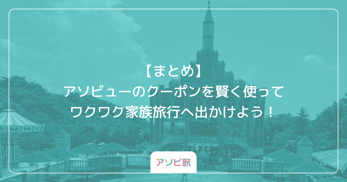 【まとめ】アソビューのクーポンを賢く使ってワクワク家族旅行へ出かけよう！
