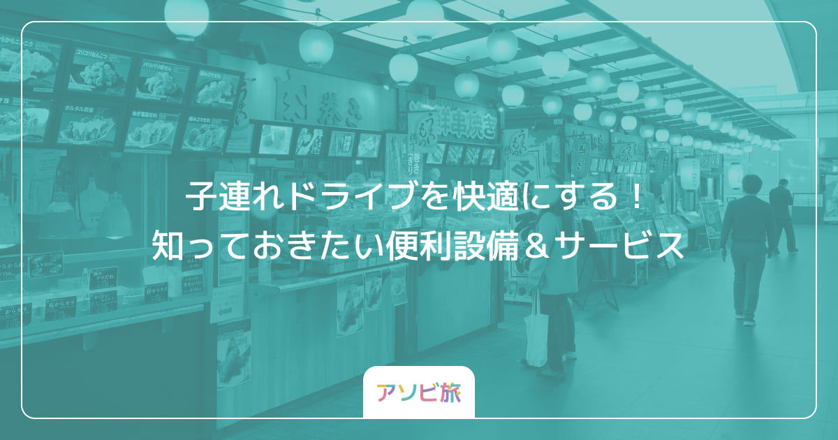 子連れドライブを快適にする！知っておきたい便利設備＆サービス