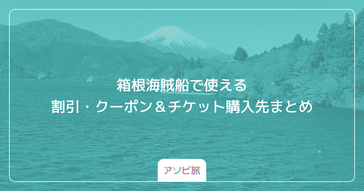 箱根海賊船で使える割引・クーポン＆チケット購入先まとめ