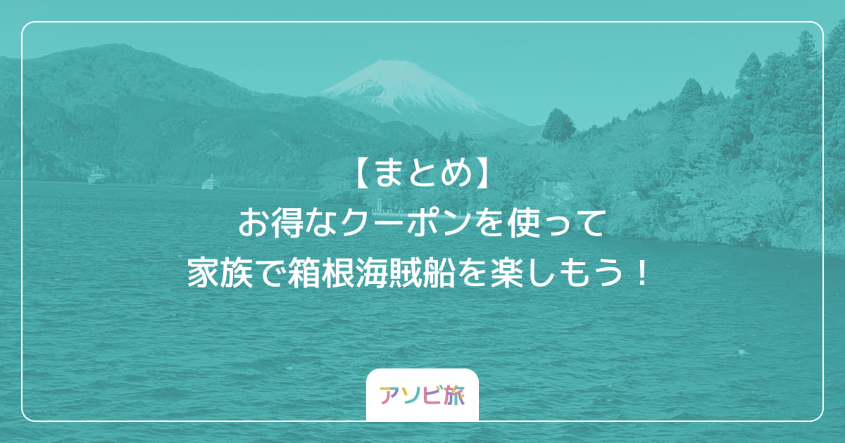 【まとめ】お得なクーポンを使って家族で箱根海賊船を楽しもう！